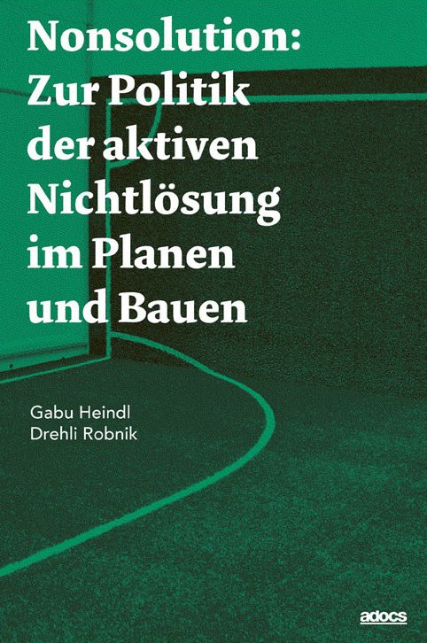 Nonsolution. Zur Politik der aktiven Nichtlösung im Planen und Bauen 